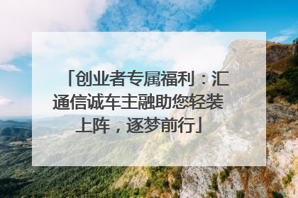 创业者专属福利：汇通信诚车主融助您轻装上阵，逐梦前行