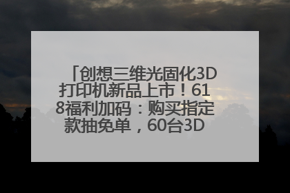 创想三维光固化3D打印机新品上市！618福利加码：购买指定款抽免单，60台3D打印机直接送