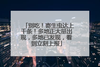 别吃！寄生虫达上千条！多地正大量出现，多地已发现，看到立刻上报