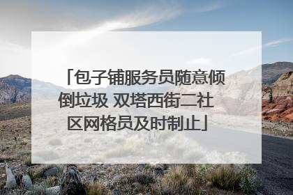 包子铺服务员随意倾倒垃圾 双塔西街二社区网格员及时制止