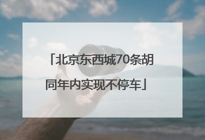 北京东西城70条胡同年内实现不停车