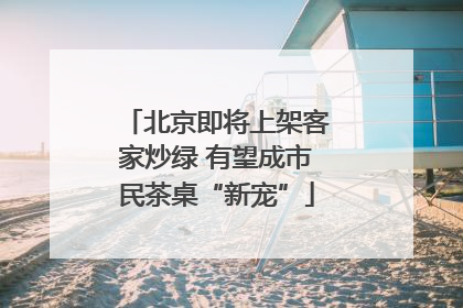北京即将上架客家炒绿 有望成市民茶桌“新宠”