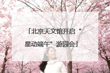 北京天文馆开启“星动端午”游园会