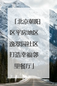 北京朝阳区平房地区逸翠园社区打造幸福邻里餐厅