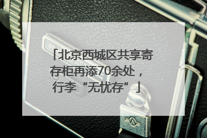 北京西城区共享寄存柜再添70余处，行李“无忧存”