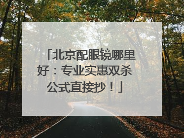 北京配眼镜哪里好：专业实惠双杀公式直接抄！