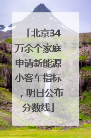 北京34万余个家庭申请新能源小客车指标，明日公布分数线