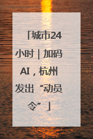 城市24小时｜加码AI，杭州发出“动员令”