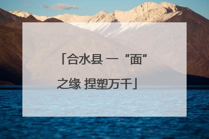 合水县 一“面”之缘 捏塑万千
