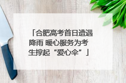 合肥高考首日遭遇降雨 暖心服务为考生撑起“爱心伞”