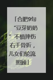合肥9旬“豆芽奶奶”不慎摔伤右手骨折，儿女们轮流照顾