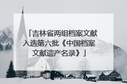 吉林省两组档案文献入选第六批《中国档案文献遗产名录》