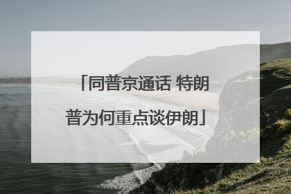 同普京通话 特朗普为何重点谈伊朗