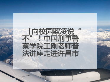 向校园欺凌说“不”！中国刑事警察学院王刚老师普法讲座走进许昌市新东街中学