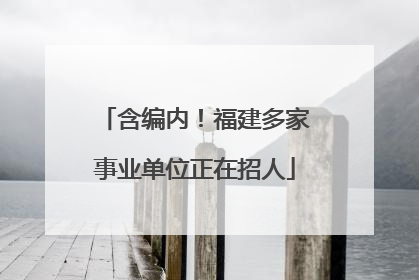 含编内！福建多家事业单位正在招人