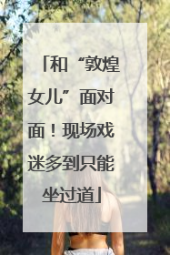 和“敦煌女儿”面对面！现场戏迷多到只能坐过道