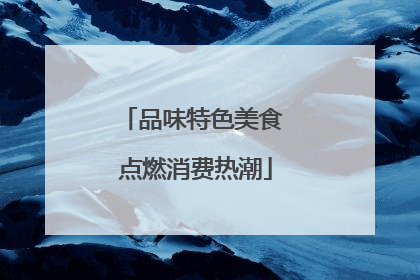 品味特色美食 点燃消费热潮