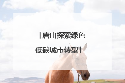 唐山探索绿色低碳城市转型