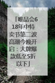 唯品会618年中特卖节第二波高潮今晚开启：大牌爆款低至5折以下