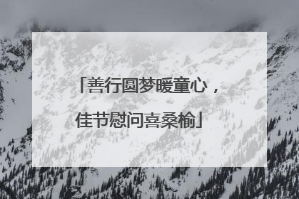 善行圆梦暖童心，佳节慰问喜桑榆