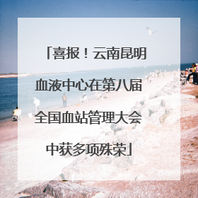 喜报！云南昆明血液中心在第八届全国血站管理大会中获多项殊荣