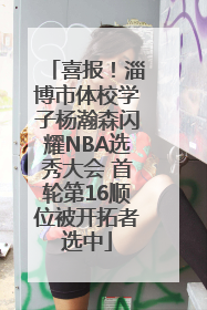 喜报！淄博市体校学子杨瀚森闪耀NBA选秀大会 首轮第16顺位被开拓者选中