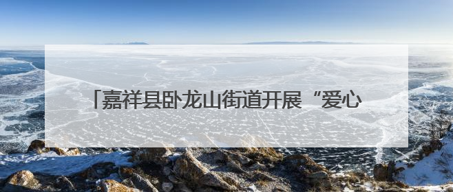 嘉祥县卧龙山街道开展“爱心粽香到万家 暖心端午送安康” “五为”志愿服务活动
