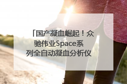 国产凝血崛起！众驰伟业Space系列全自动凝血分析仪获国际领先认证！