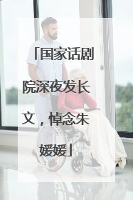 国家话剧院深夜发长文，悼念朱媛媛