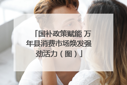 国补政策赋能 万年县消费市场焕发强劲活力（图）