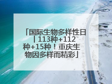 国际生物多样性日丨113种+112种+15种！重庆生物因多样而精彩
