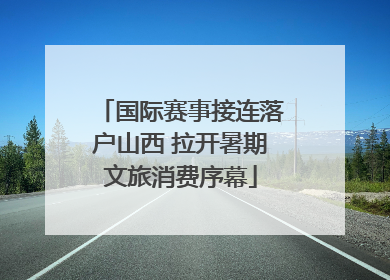 国际赛事接连落户山西 拉开暑期文旅消费序幕
