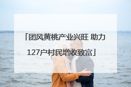 团风黄桃产业兴旺 助力127户村民增收致富