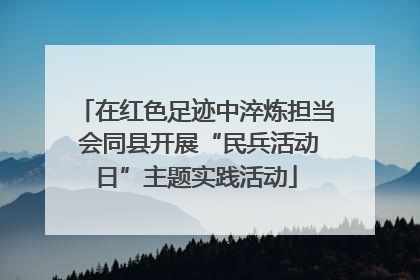 在红色足迹中淬炼担当 会同县开展“民兵活动日”主题实践活动