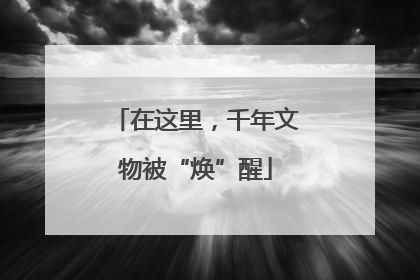 在这里，千年文物被“焕”醒