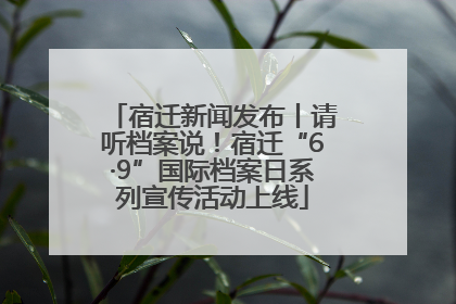 宿迁新闻发布丨请听档案说！宿迁“6·9”国际档案日系列宣传活动上线