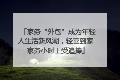 家务“外包”成为年轻人生活新风潮，轻喜到家家务小时工受追捧