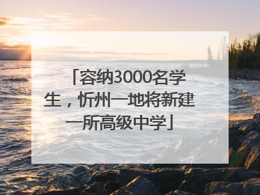 容纳3000名学生，忻州一地将新建一所高级中学