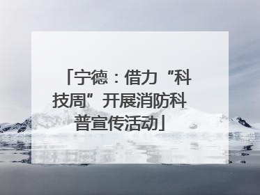 宁德：借力“科技周”开展消防科普宣传活动
