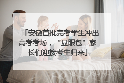 安徽首批完考学生冲出高考考场，“显眼包”家长们迎接考生归来
