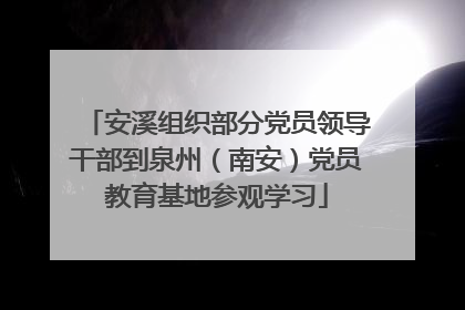 安溪组织部分党员领导干部到泉州（南安）党员教育基地参观学习