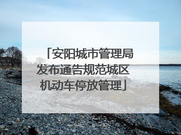 安阳城市管理局发布通告规范城区机动车停放管理