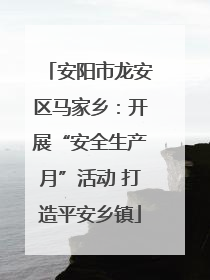 安阳市龙安区马家乡：开展“安全生产月”活动 打造平安乡镇