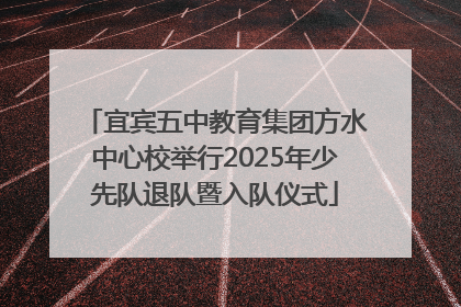 宜宾五中教育集团方水中心校举行2025年少先队退队暨入队仪式