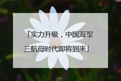 实力升级，中国海军三航母时代即将到来