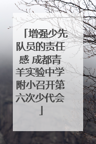 增强少先队员的责任感 成都青羊实验中学附小召开第六次少代会