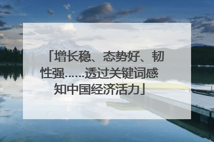增长稳、态势好、韧性强……透过关键词感知中国经济活力