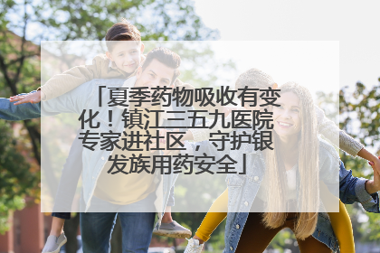 夏季药物吸收有变化！镇江三五九医院专家进社区，守护银发族用药安全
