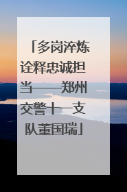 多岗淬炼诠释忠诚担当——郑州交警十一支队董国瑞