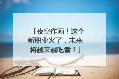 夜空作画！这个新职业火了，未来将越来越吃香！